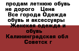 продам летнюю обувь не дорого › Цена ­ 500 - Все города Одежда, обувь и аксессуары » Женская одежда и обувь   . Калининградская обл.,Советск г.